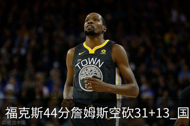 福克斯44分詹姆斯空砍31+13 国王力克湖人