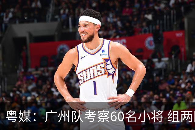 粤媒：广州队考察60名小将 组两队战中超和亚冠